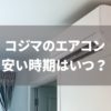 コジマエアコン安い時期はいつ