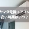 ヤマダ電機エアコン安い時期いつ
