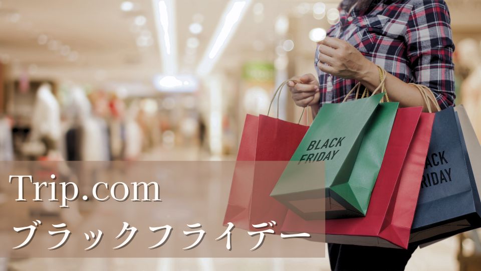 Trip.comのブラックフライデー2024はいつからいつまでなのでしょうか。このような悩みとお得なセール情報も紹介