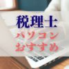 税理士おすすめノートパソコンと選び方