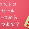 コストコセール2025いつからいつまでおすすめ商品セールクーポンチラシお買い得商品